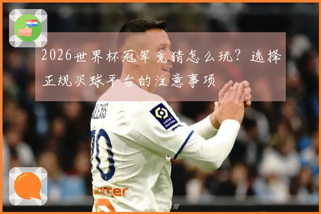 2026世界杯冠军竞猜怎么玩？选择正规买球平台的注意事项