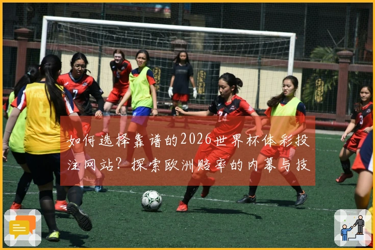 如何选择靠谱的2026世界杯体彩投注网站？探索欧洲赔率的内幕与技巧